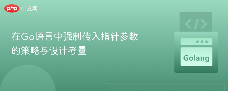 在Go语言中强制传入指针参数的策略与设计考量