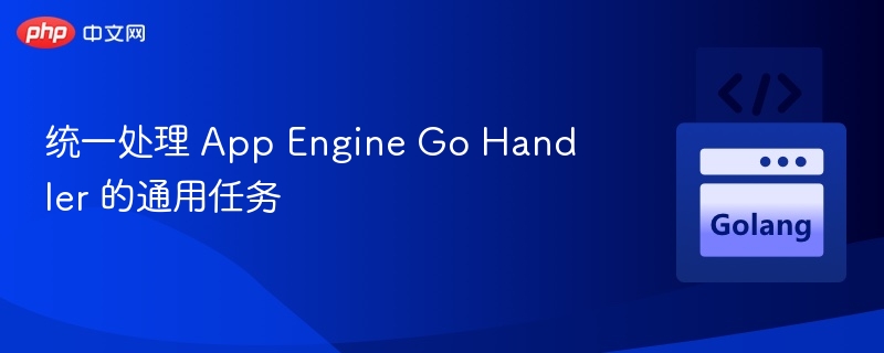 统一处理 App Engine Go Handler 的通用任务
