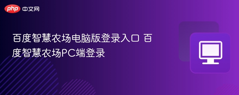 百度智慧农场电脑版登录入口 百度智慧农场PC端登录