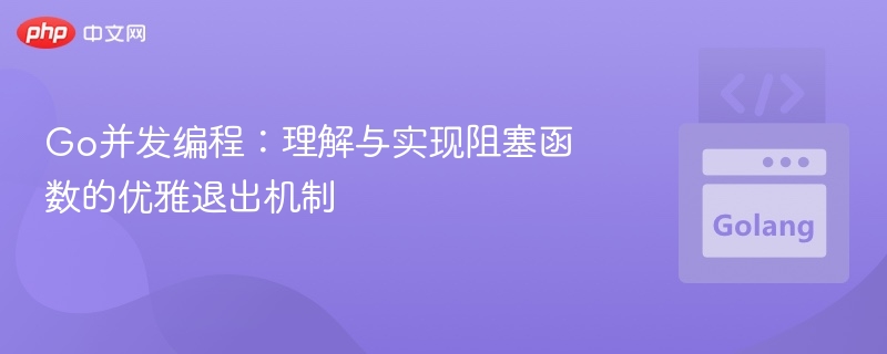 Go并发：优雅退出阻塞函数技巧