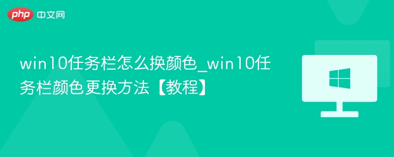 win10任务栏怎么换颜色_win10任务栏颜色更换方法【教程】