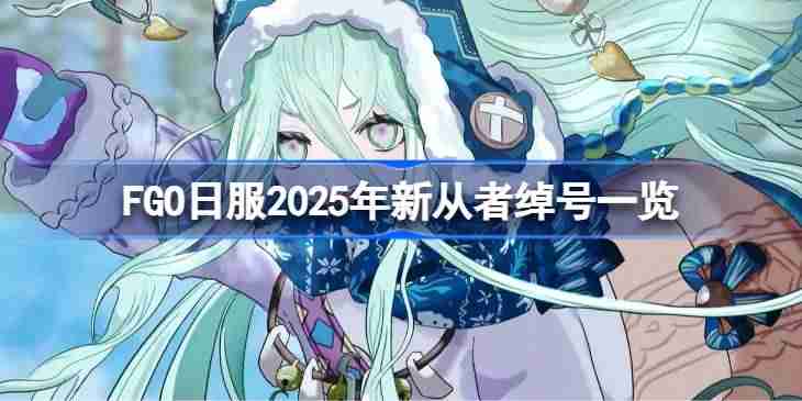 FGO日服2025年新从者绰号有哪些-FGO日服2025年新从者绰号一览