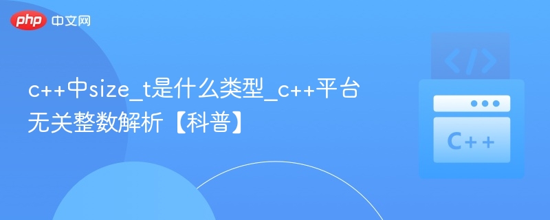 C++中size_t是什么类型？平台无关整数解析