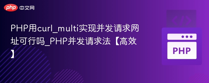 PHP用curl_multi实现并发请求可行吗