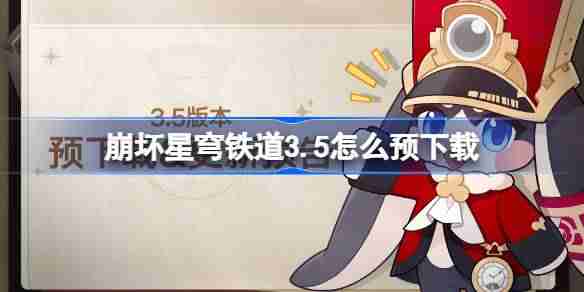 崩坏星穹铁道3.5怎么预下载 崩铁3.5版本预下载方法