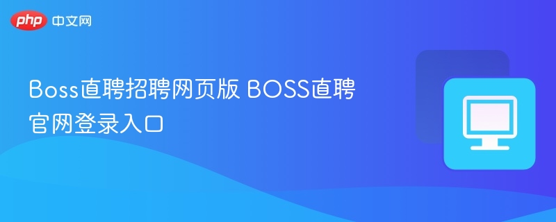 Boss直聘官网登录入口及招聘页指南