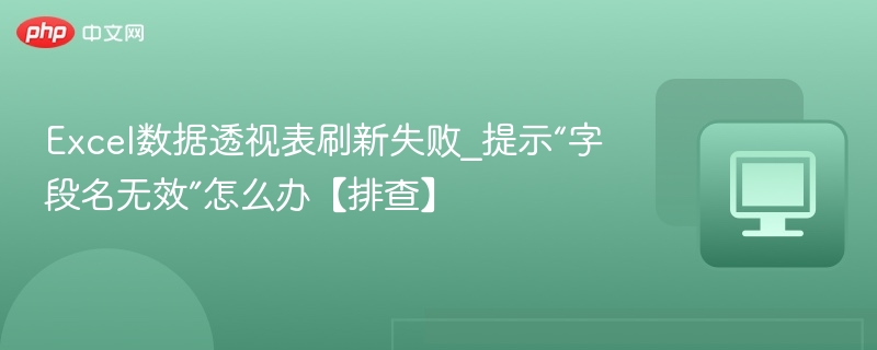 数据透视表刷新失败，字段名无效怎么解决