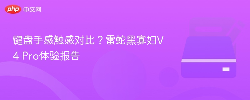 雷蛇黑寡妇V4 Pro手感对比体验报告