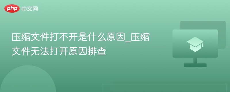 压缩文件打不开是什么原因_压缩文件无法打开原因排查
