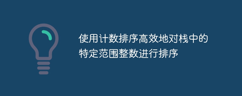 使用计数排序高效地对栈中的特定范围整数进行排序