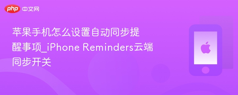 苹果手机怎么设置自动同步提醒事项_iPhone Reminders云端同步开关