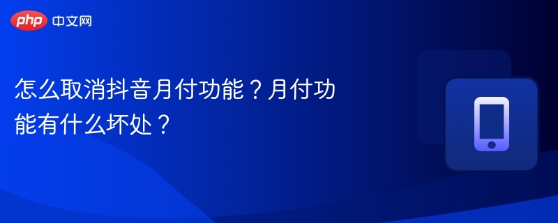 怎么取消抖音月付功能？月付功能有什么坏处？