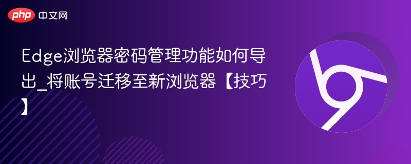 Edge浏览器密码管理功能如何导出_将账号迁移至新浏览器【技巧】