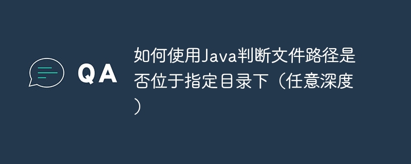 如何使用Java判断文件路径是否位于指定目录下（任意深度）