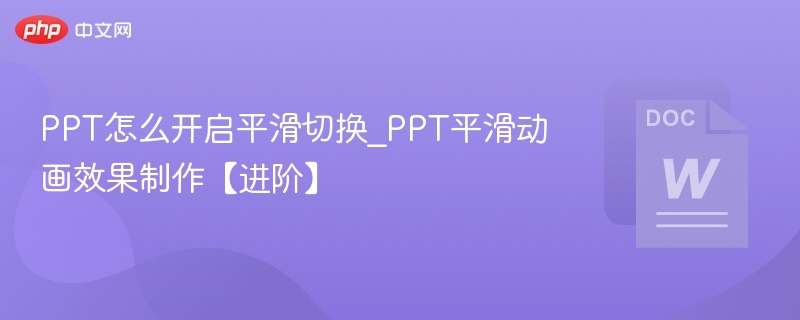 PPT怎么开启平滑切换_PPT平滑动画效果制作【进阶】