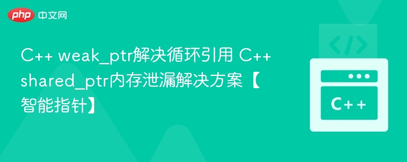 C++ weak_ptr解决循环引用问题