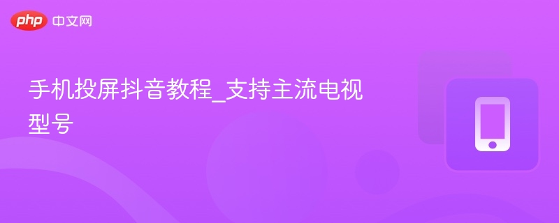 手机投屏抖音教程_支持主流电视型号