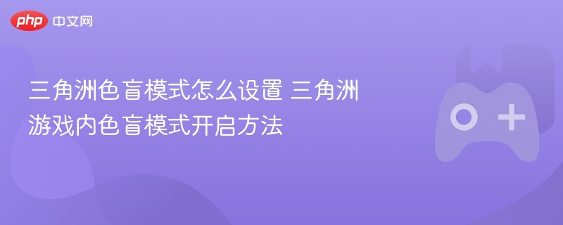 三角洲色盲模式怎么设置 三角洲游戏内色盲模式开启方法