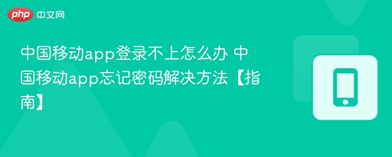 中国移动APP登录问题及密码找回指南