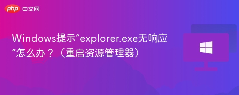 Windows提示“explorer.exe无响应”怎么办？（重启资源管理器）