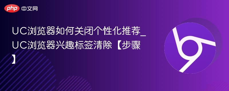 UC浏览器关闭推荐方法及标签清除步骤