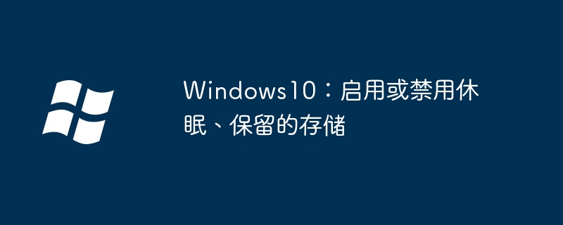 Windows10：启用或禁用休眠、保留的存储
