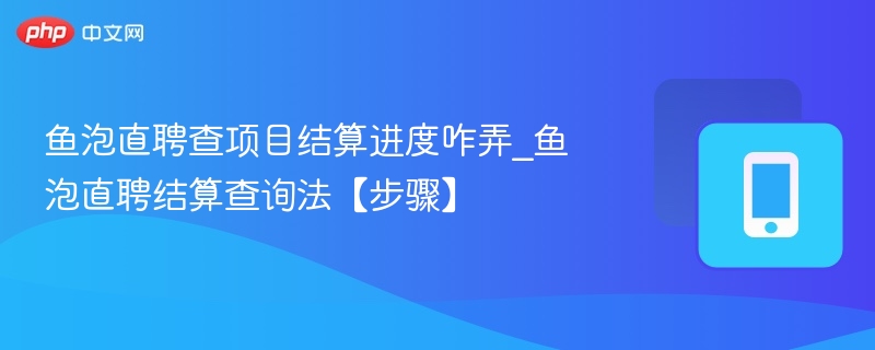 鱼泡直聘查项目结算进度咋弄_鱼泡直聘结算查询法【步骤】