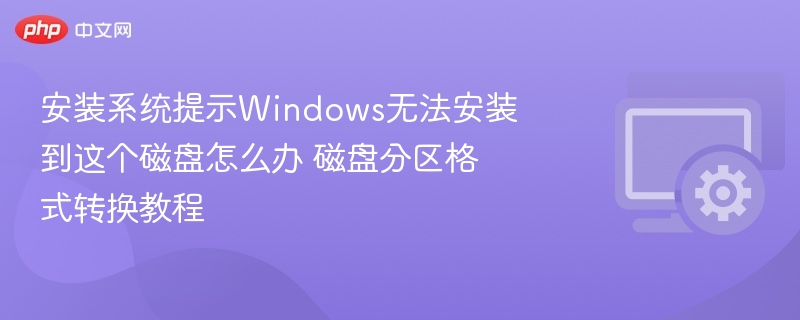 安装系统提示Windows无法安装到这个磁盘怎么办 磁盘分区格式转换教程