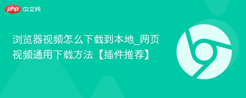 浏览器视频怎么下载到本地_网页视频通用下载方法【插件推荐】