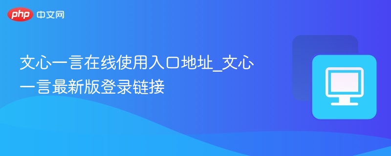 文心一言在线使用入口地址_文心一言最新版登录链接