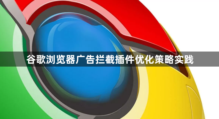 谷歌浏览器广告拦截插件优化策略实践