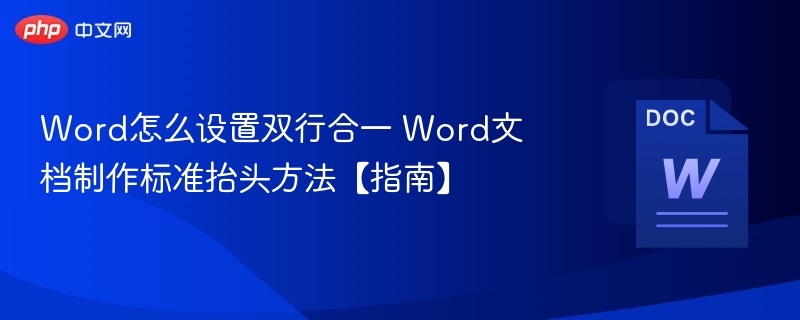 Word双行合一设置方法及标准抬头制作指南