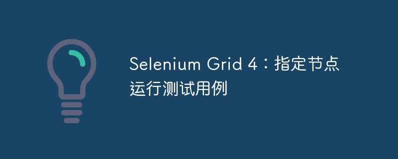 Selenium Grid 4：指定节点运行测试用例