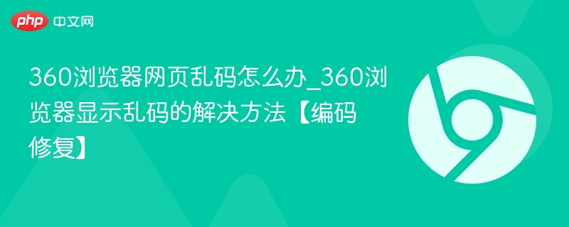 360浏览器乱码怎么解决_网页显示乱码修复方法