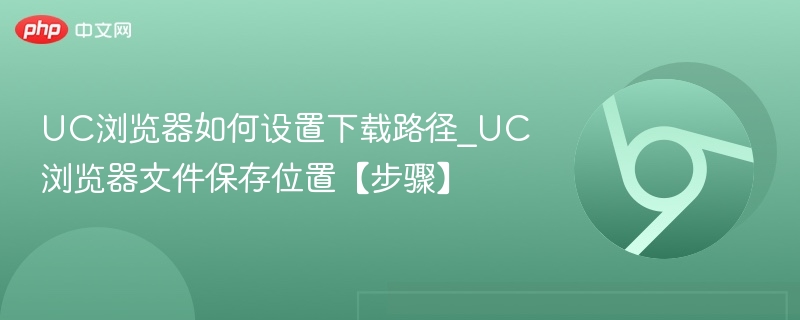UC浏览器如何设置下载路径_UC浏览器文件保存位置【步骤】