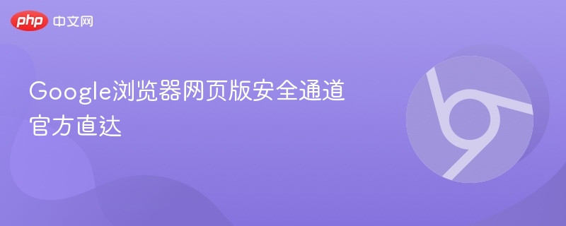 Google浏览器安全通道官网直达链接