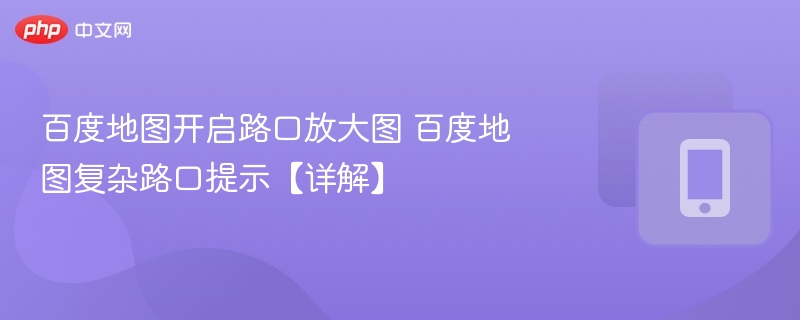 百度地图开启路口放大图 百度地图复杂路口提示【详解】