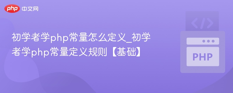 初学者学php常量怎么定义_初学者学php常量定义规则【基础】