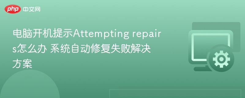 电脑开机提示Attempting repairs怎么办 系统自动修复失败解决方案