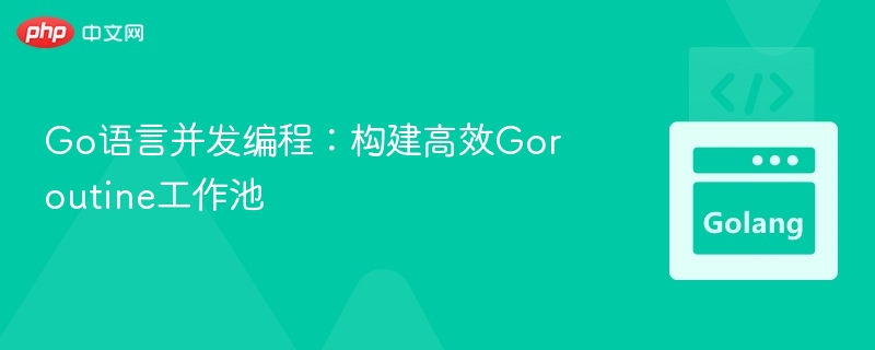 Go并发编程：高效Goroutine工作池实战