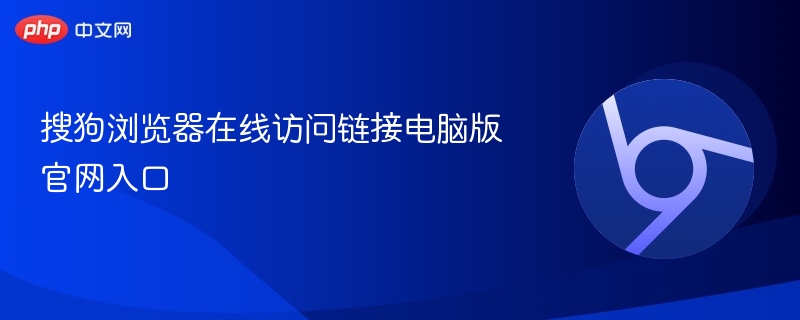 搜狗浏览器官网入口及访问指南