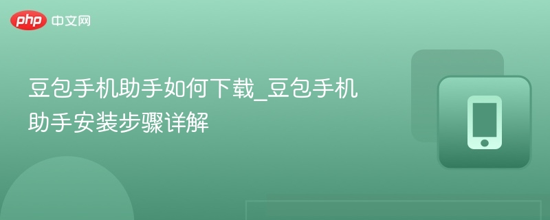 豆包手机助手如何下载_豆包手机助手安装步骤详解