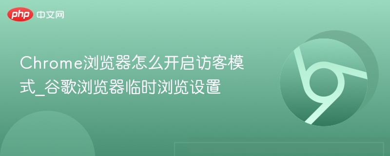 Chrome浏览器怎么开启访客模式_谷歌浏览器临时浏览设置