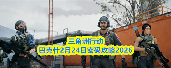 三角洲行动巴克什2月24日密码攻略2026