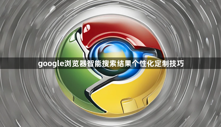 google浏览器智能搜索结果个性化定制技巧