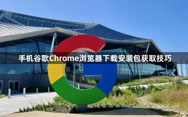 手机谷歌Chrome浏览器下载安装包获取技巧