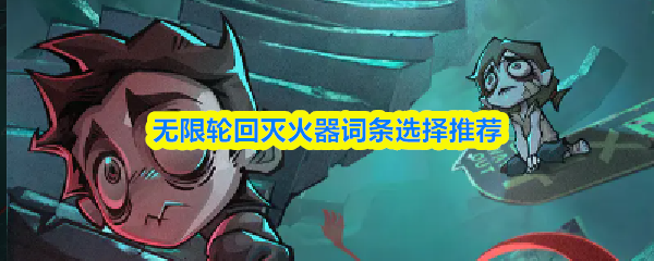 无限轮回灭火器词条选择推荐