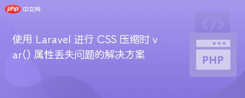 使用 Laravel 进行 CSS 压缩时 var() 属性丢失问题的解决方案