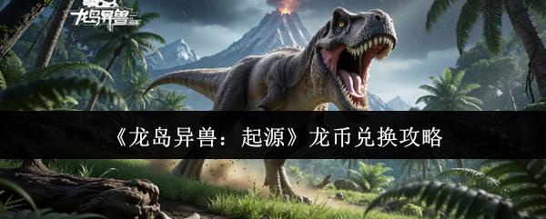 《龙岛异兽：起源》龙币兑换攻略