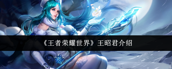 《王者荣耀世界》王昭君介绍